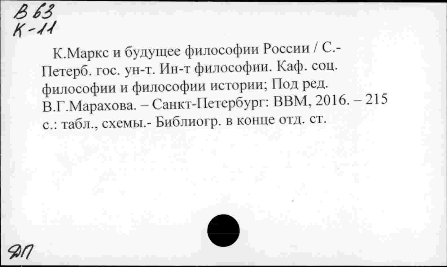 ﻿К.Маркс и будущее философии России / С.-Петерб. гос. ун-т. Ин-т философии. Каф. соц. философии и философии истории; Под ред. В.Г.Марахова. - Санкт-Петербург: ВВМ, 2016. с.: табл., схемы,- Библиогр. в конце отд. ст.
-215
ЯП